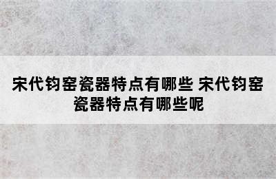 宋代钧窑瓷器特点有哪些 宋代钧窑瓷器特点有哪些呢